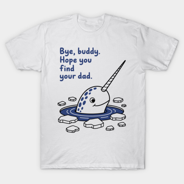 Bye, Buddy! Hope you find your dad T-Shirt by CreativeSage