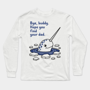 Bye, Buddy! Hope you find your dad Long Sleeve T-Shirt