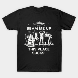Beam me up this place sucks! T-Shirt