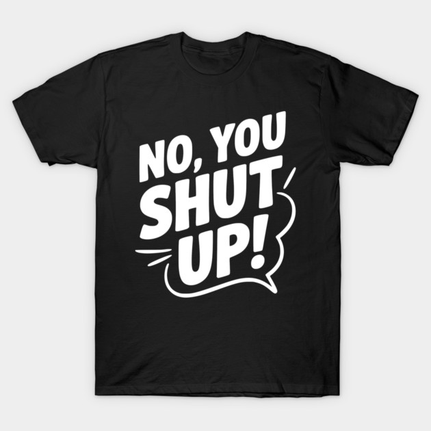 No, You Shut Up! T-Shirt by Frank Ring