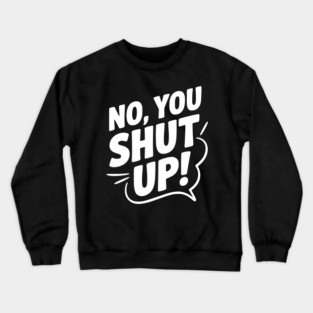 No, You Shut Up! Crewneck Sweatshirt
