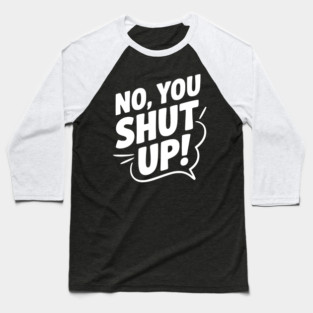 No, You Shut Up! Baseball T-Shirt
