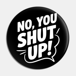 No, You Shut Up! Pin