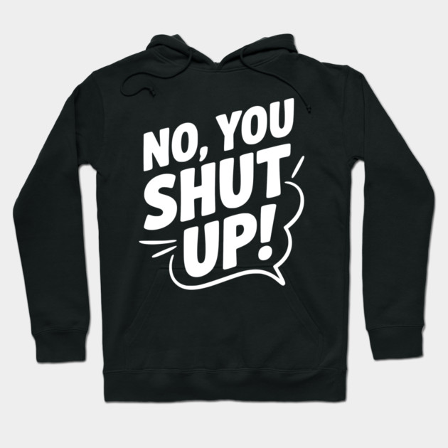 No, You Shut Up! Hoodie by Frank Ring