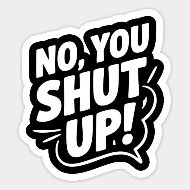 No, You Shut Up! Magnet by Frank Ring