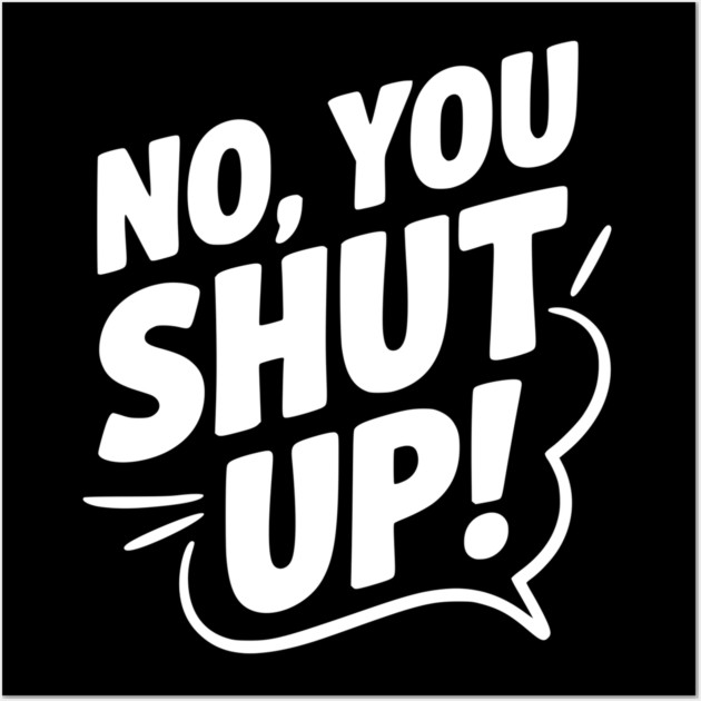 No, You Shut Up! Wall Art by Frank Ring