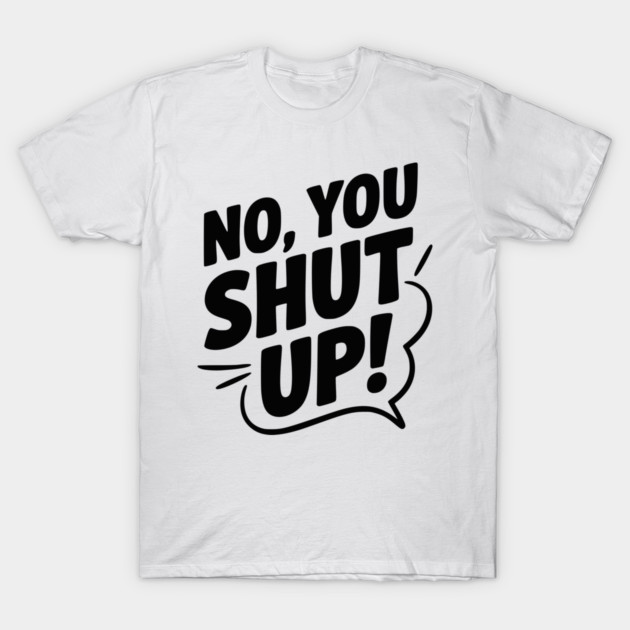 No, You Shut Up! T-Shirt by Frank Ring
