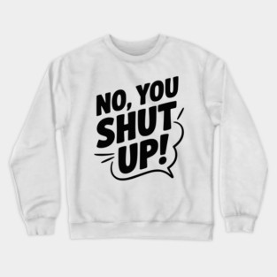 No, You Shut Up! Crewneck Sweatshirt