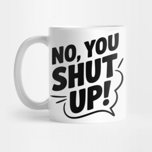 No, You Shut Up! Mug