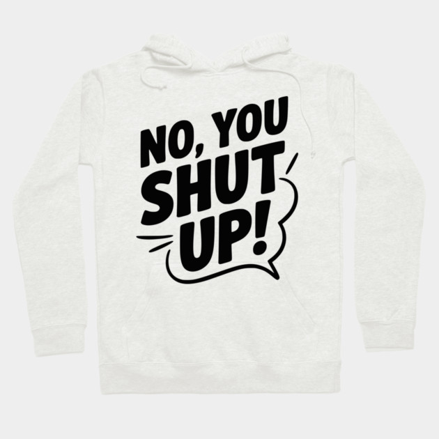 No, You Shut Up! Hoodie by Frank Ring