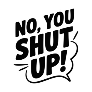 No, You Shut Up! T-Shirt