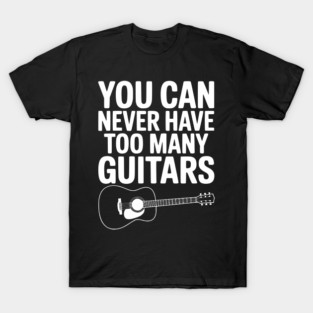 You Can Never Have Too Many Guitars T-Shirt