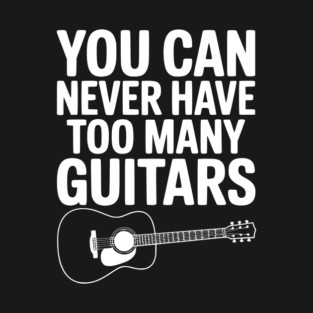 You Can Never Have Too Many Guitars T-Shirt