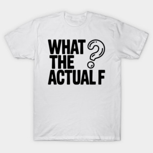 What the Actual F T-Shirt