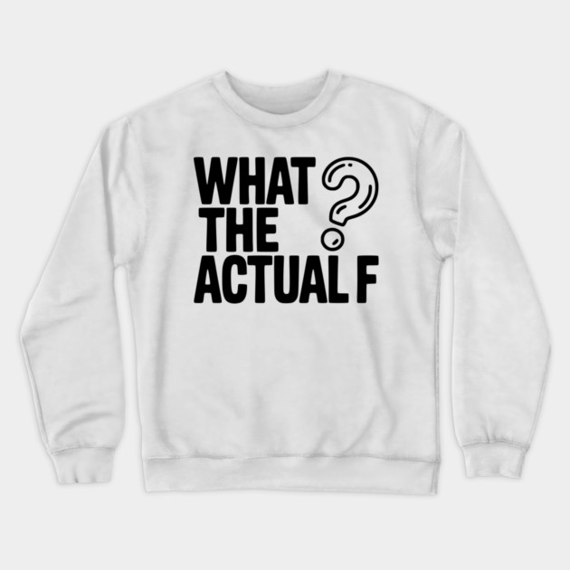 What the Actual F Crewneck Sweatshirt by Frank Ring