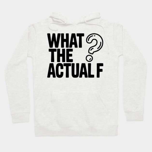 What the Actual F Hoodie by Frank Ring