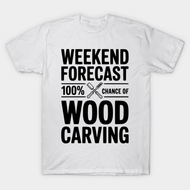 Weekend Forecast 100% Chance of Wood Carving T-Shirt by Frank Ring