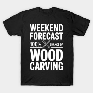 Weekend Forecast 100% Chance of Wood Carving T-Shirt
