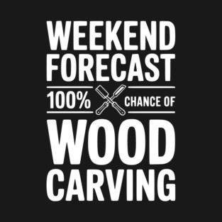 Weekend Forecast 100% Chance of Wood Carving T-Shirt