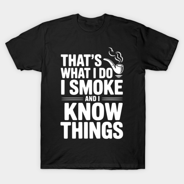 That’s What I Do I Smoke and I Know Things T-Shirt by Frank Ring