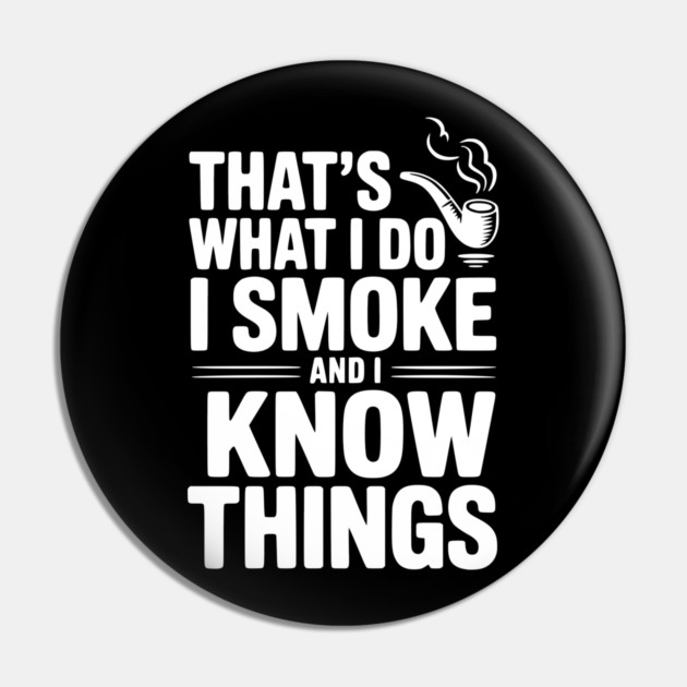 That’s What I Do I Smoke and I Know Things Pin by Frank Ring