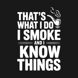 That’s What I Do I Smoke and I Know Things T-Shirt