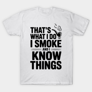 That’s What I Do I Smoke and I Know Things T-Shirt