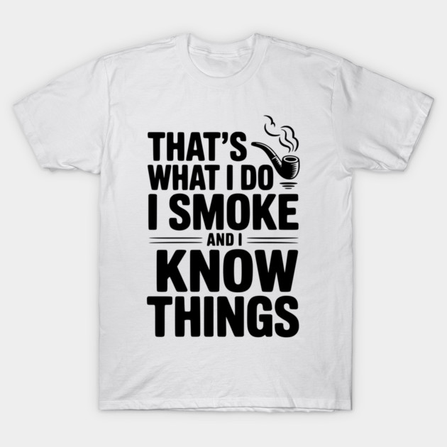 That’s What I Do I Smoke and I Know Things T-Shirt by Frank Ring