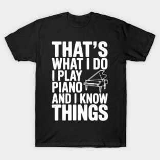 That’s What I Do I Play Piano and I Know Things T-Shirt