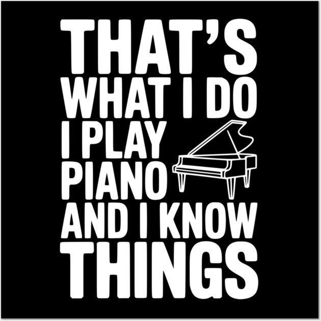That’s What I Do I Play Piano and I Know Things Wall Art by Frank Ring
