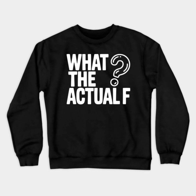 What the Actual F Crewneck Sweatshirt by Frank Ring