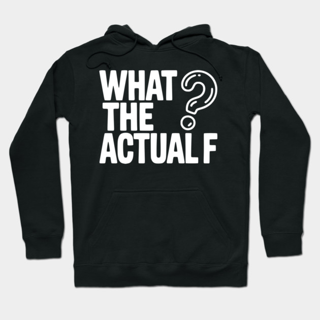 What the Actual F Hoodie by Frank Ring