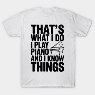 That’s What I Do I Play Piano and I Know Things T-Shirt