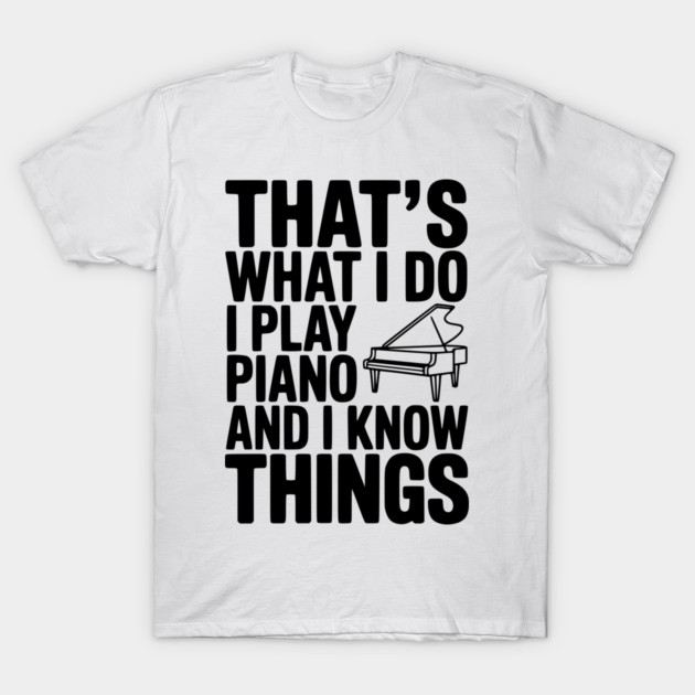 That’s What I Do I Play Piano and I Know Things T-Shirt by Frank Ring