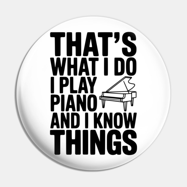 That’s What I Do I Play Piano and I Know Things Pin by Frank Ring
