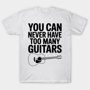 You Can Never Have Too Many Guitars T-Shirt