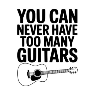 You Can Never Have Too Many Guitars T-Shirt