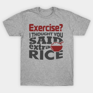 I Thought You Said Extra Rice Foodie Anti Gym Humor T-Shirt