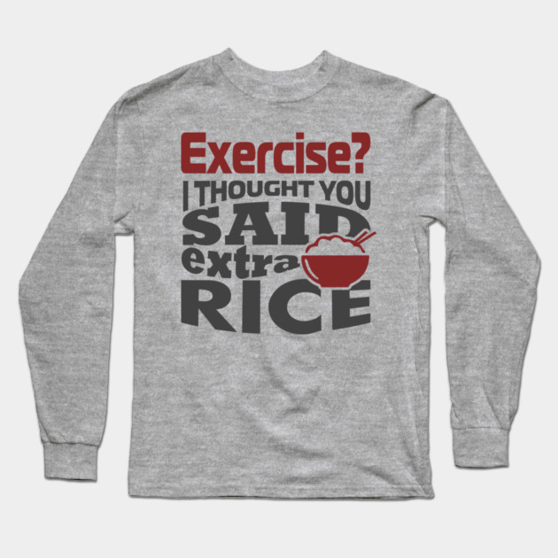 I Thought You Said Extra Rice Foodie Anti Gym Humor Long Sleeve T-Shirt by Anticorporati
