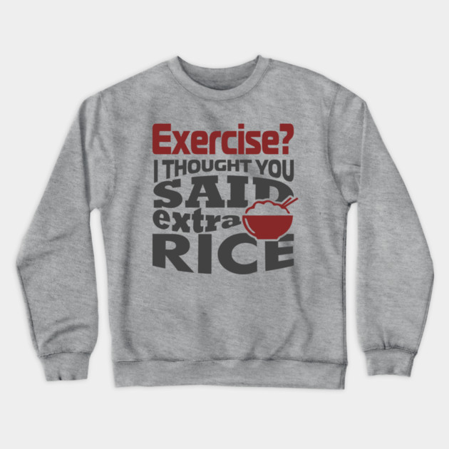I Thought You Said Extra Rice Foodie Anti Gym Humor Crewneck Sweatshirt by Anticorporati