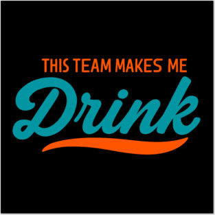 This Team Makes Me Drink Miami Dolphins Posters and Art