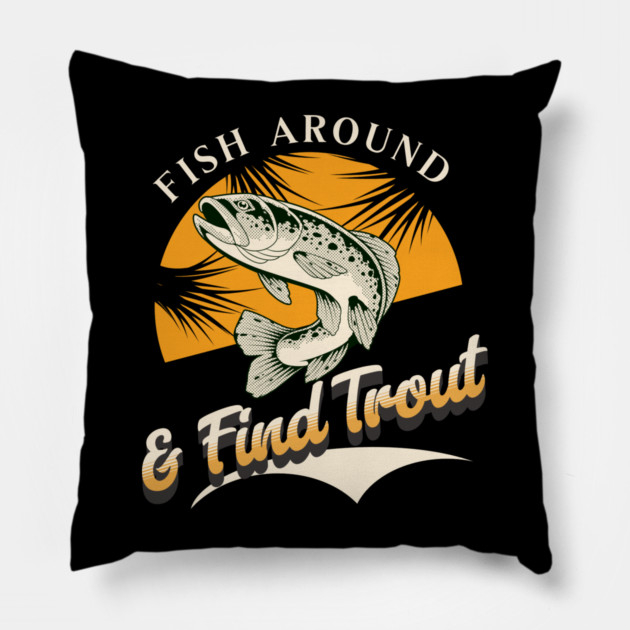 Fish Around And Find Trout - Fishing Lover Design - Angler Gift for Fishermen Pillow by Pixel Threads 