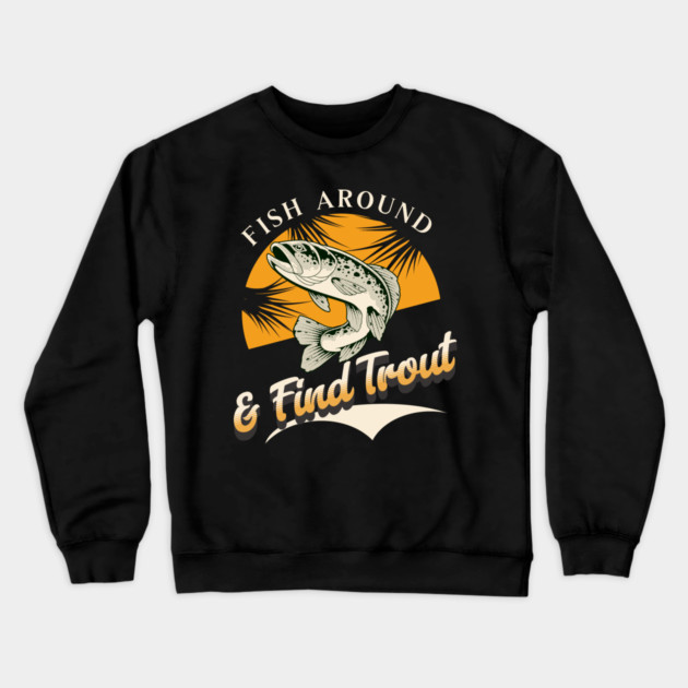 Fish Around And Find Trout - Fishing Lover Design - Angler Gift for Fishermen Crewneck Sweatshirt by Pixel Threads 