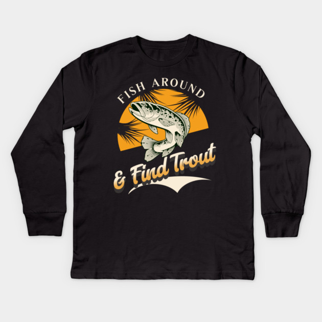 Fish Around And Find Trout - Fishing Lover Design - Angler Gift for Fishermen Kids Long Sleeve T-Shirt by Pixel Threads 