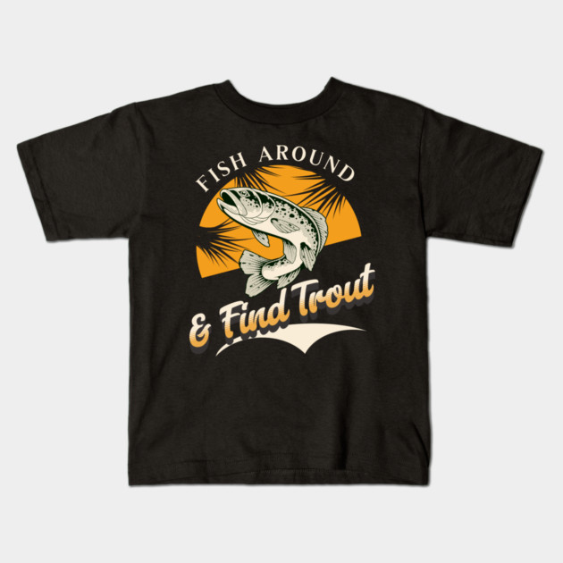 Fish Around And Find Trout - Fishing Lover Design - Angler Gift for Fishermen Kids T-Shirt by Pixel Threads 