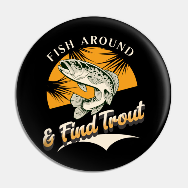 Fish Around And Find Trout - Fishing Lover Design - Angler Gift for Fishermen Pin by Pixel Threads 