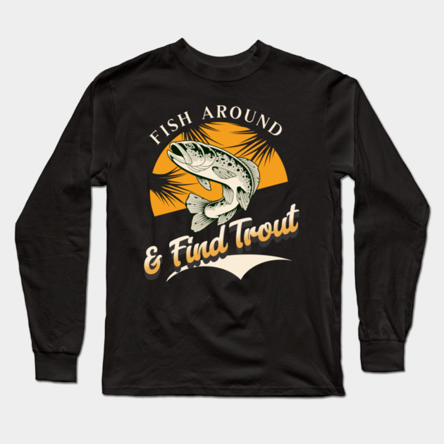 Fish Around And Find Trout - Fishing Lover Design - Angler Gift for Fishermen Long Sleeve T-Shirt by Pixel Threads 