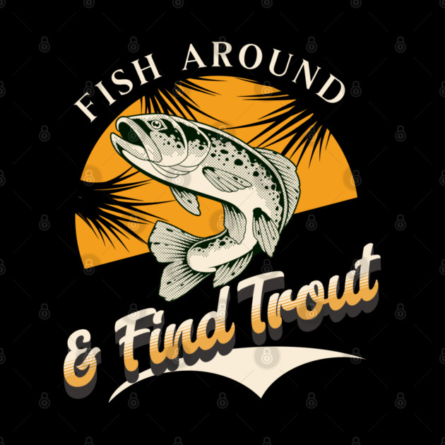 Fish Around And Find Trout - Fishing Lover Design - Angler Gift for Fishermen by Pixel Threads 