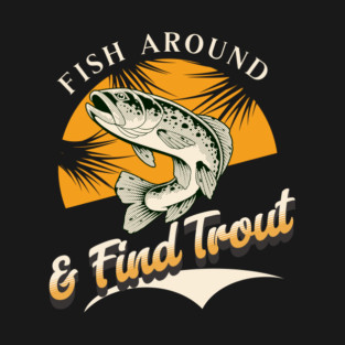 Fish Around And Find Trout - Fishing Lover Design - Angler Gift for Fishermen T-Shirt