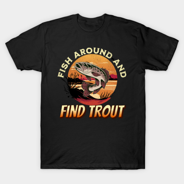 Fish Around And Find Trout - Fishing Lover Design T-Shirt by Pixel Threads 